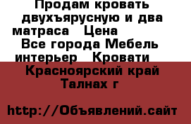 Продам кровать двухъярусную и два матраса › Цена ­ 15 000 - Все города Мебель, интерьер » Кровати   . Красноярский край,Талнах г.